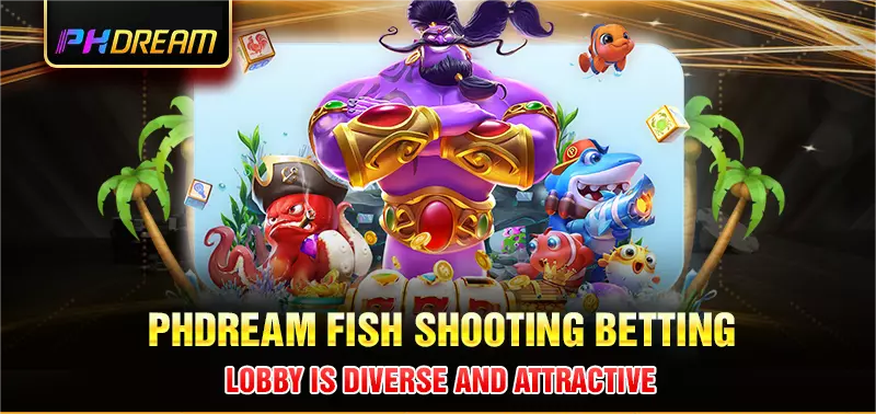 Phdream fish shooting betting lobby is diverse and attractive